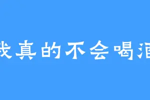 我真的不会喝酒