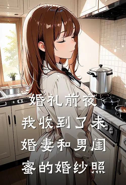 《婚礼前夜，我收到了未婚妻和男闺蜜的婚纱照》陈浩孟瑶全集免费在线阅读_(陈浩孟瑶)全章节免费在线阅读
