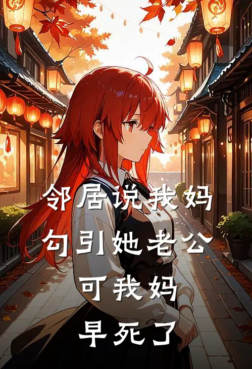 邻居说我妈勾引她老公，可我妈早死了(抖音热门)热门完本小说_最新小说邻居说我妈勾引她老公，可我妈早死了抖音热门