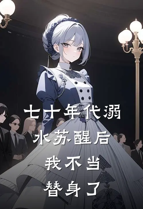 七十年代溺水苏醒后，我不当替身了(小舟霍啸林)完整版免费全文阅读_最热门小说七十年代溺水苏醒后，我不当替身了小舟霍啸林