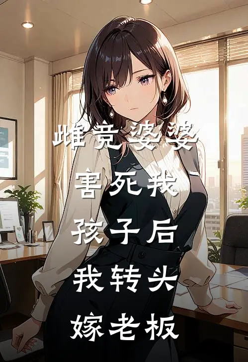佚名佚名雌竞婆婆，害死我孩子后，我转头嫁老板最新章节在线阅读_佚名佚名完整版阅读