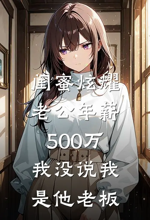 闺蜜炫耀老公年薪500万，我没说我是他老板