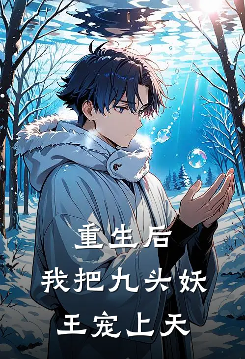 重生后，我把九头妖王宠上天(阿念王姬)完本小说推荐_最新章节列表重生后，我把九头妖王宠上天(阿念王姬)