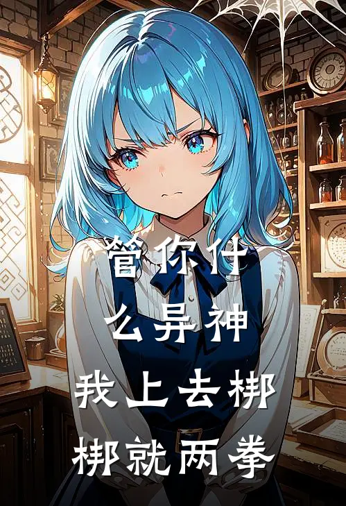 管你什么异神，我上去梆梆就两拳李星回王浩免费热门小说_最热门小说管你什么异神，我上去梆梆就两拳李星回王浩