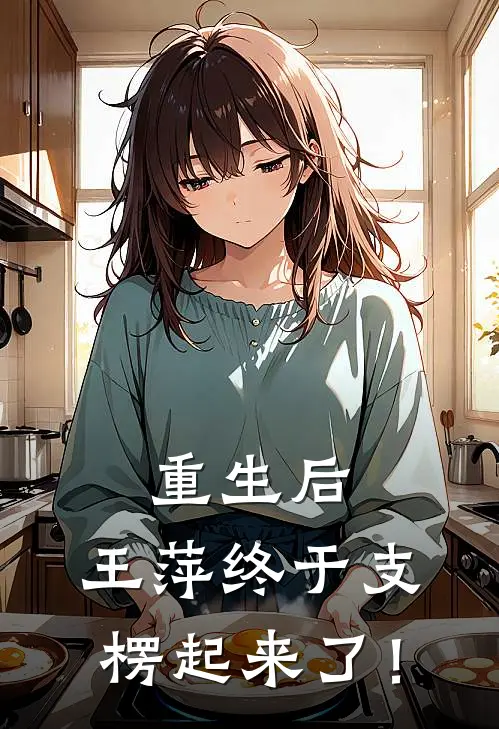 王萍张景重生后，王萍终于支楞起来了！最新章节在线阅读_王萍张景完整版阅读