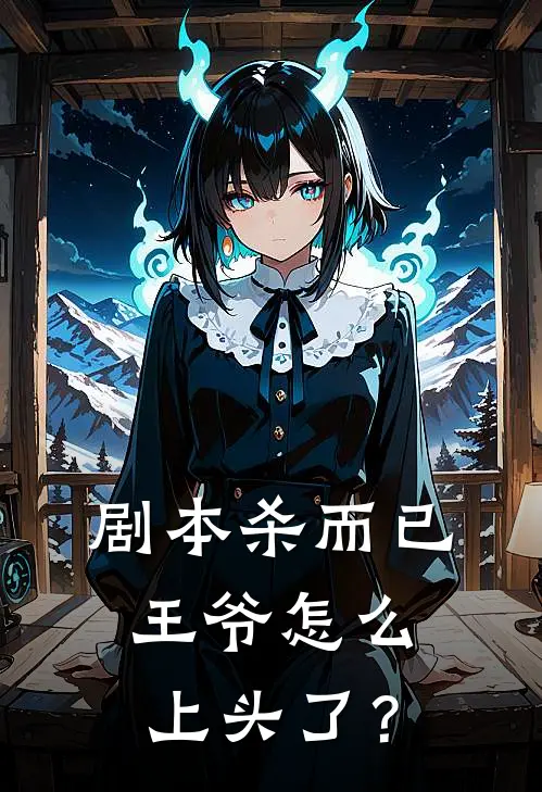 剧本杀而已，王爷怎么上头了？凌玥冬冬完结版免费小说_完本小说大全剧本杀而已，王爷怎么上头了？凌玥冬冬