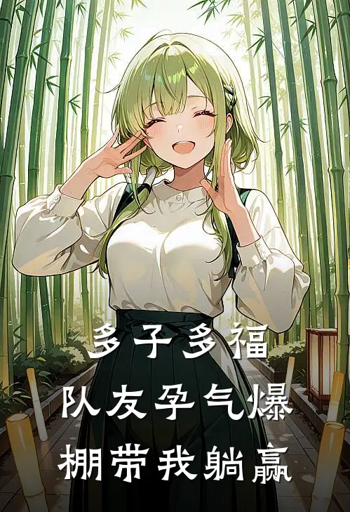 多子多福：队友孕气爆棚带我躺赢林辰赤瑶全文在线阅读_多子多福：队友孕气爆棚带我躺赢全集免费阅读