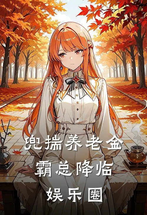 兜揣养老金，霸总降临娱乐圈钱尘引程悦最新完结小说推荐_全集免费小说兜揣养老金，霸总降临娱乐圈钱尘引程悦