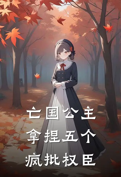 亡国公主：拿捏五个疯批权臣沐晴苏晴最新完本小说_免费小说大全亡国公主：拿捏五个疯批权臣(沐晴苏晴)
