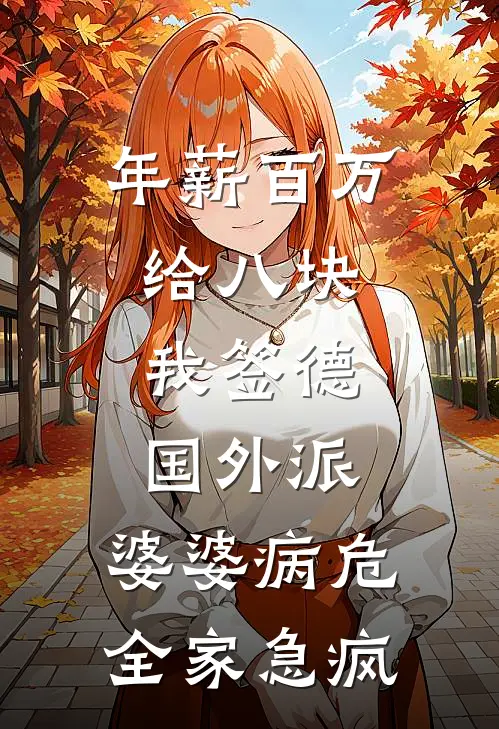 年薪百万给八块，我签德国外派，婆婆病危全家急疯顾呈李秀英全文免费阅读无弹窗大结局_顾呈李秀英（年薪百万给八块，我签德国外派，婆婆病危全家急疯）小说免费阅读大结局