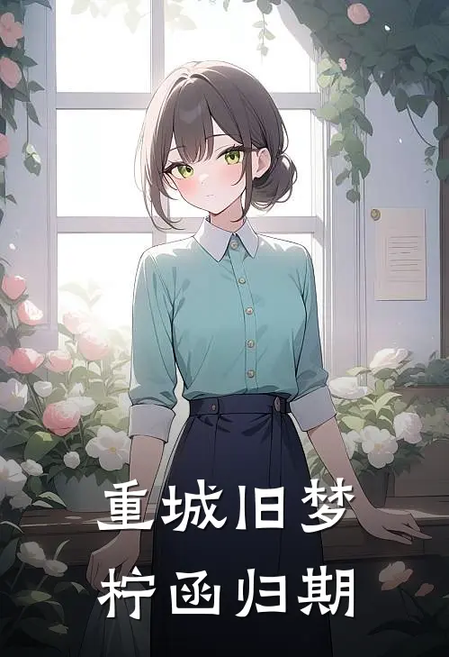 重城旧梦，柠函归期(温若柠左奇函)新热门小说_免费完结小说重城旧梦，柠函归期(温若柠左奇函)