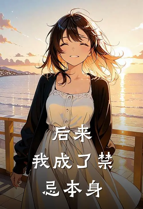 后来，我成了禁忌本身(苏婉流云)免费热门小说_最新小说推荐后来，我成了禁忌本身苏婉流云