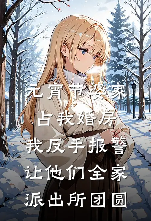 元宵节婆家占我婚房，我反手报警让他们全家派出所团圆(赵凯李婧)全本免费小说_阅读免费小说元宵节婆家占我婚房，我反手报警让他们全家派出所团圆赵凯李婧