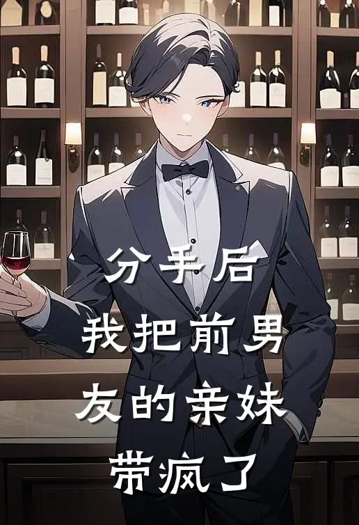 林深林浅浅分手后，我把前男友的亲妹带疯了全章节在线阅读_分手后，我把前男友的亲妹带疯了全集免费在线阅读