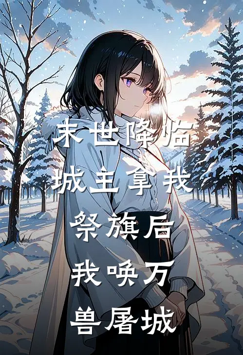 末世降临，城主拿我祭旗后，我唤万兽屠城(兽语者苏淼淼)完结版免费小说_热门完结小说末世降临，城主拿我祭旗后，我唤万兽屠城(兽语者苏淼淼)