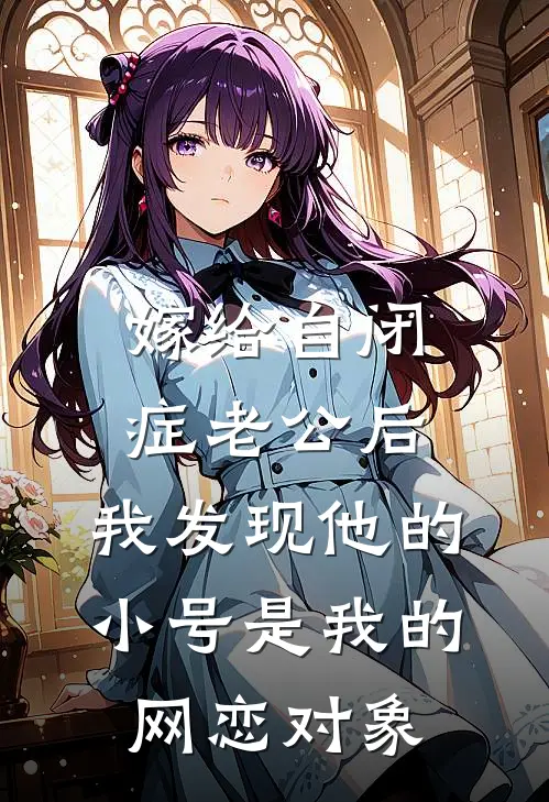 嫁给自闭症老公后，我发现他的小号是我的网恋对象树洞孟清时小说免费完结_最新章节列表嫁给自闭症老公后，我发现他的小号是我的网恋对象(树洞孟清时)