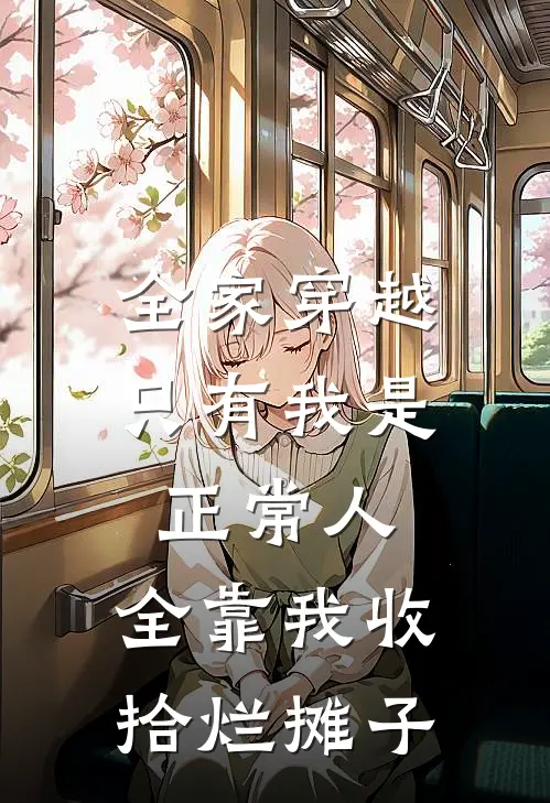 全家穿越，只有我是正常人，全靠我收拾烂摊子(抖音热门)完结版小说全文免费阅读_最新小说全家穿越，只有我是正常人，全靠我收拾烂摊子(抖音热门)