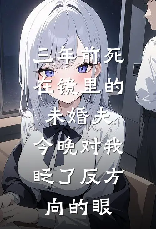 三年前死在镜里的未婚夫，今晚对我眨了反方向的眼(陆沉苏晚)完结小说推荐_免费小说三年前死在镜里的未婚夫，今晚对我眨了反方向的眼(陆沉苏晚)