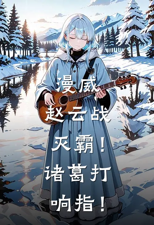 漫威，赵云战灭霸！诸葛打响指！(赵云孟玄)火爆小说_《漫威，赵云战灭霸！诸葛打响指！》赵云孟玄小说免费在线阅读