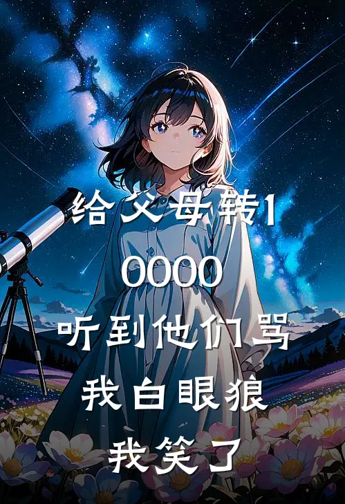 给父母转10000，听到他们骂我白眼狼，我笑了