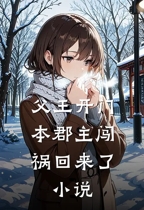 父王开门本郡主闯祸回来了:小说云溪云王全本免费在线阅读_云溪云王全文阅读