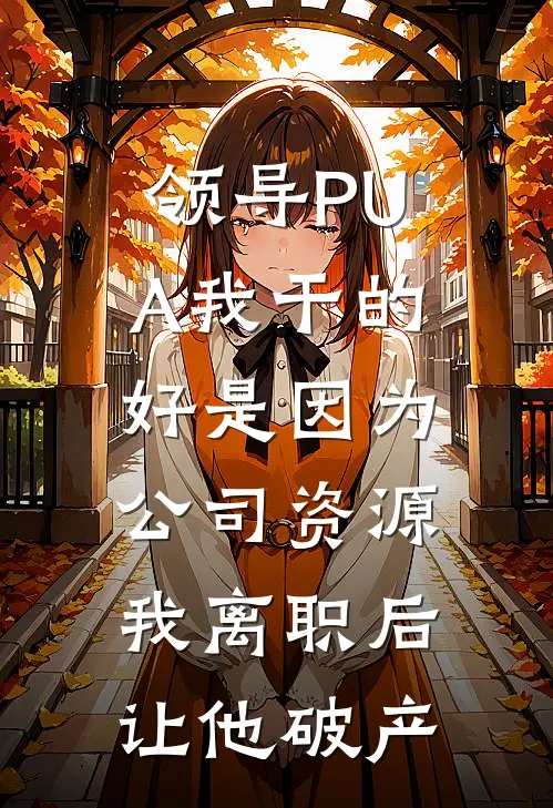 张磊林砚(领导PUA我干的好是因为公司资源，我离职后让他破产)全章节在线阅读_(领导PUA我干的好是因为公司资源，我离职后让他破产)完结版免费阅读