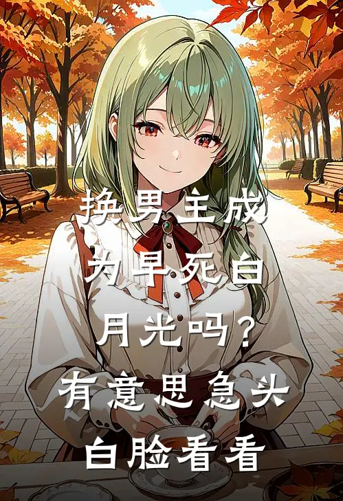 换男主成为早死白月光吗？有意思，急头白脸看看。(苏晚星江叙白)热门网络小说推荐_最新完结小说推荐换男主成为早死白月光吗？有意思，急头白脸看看。苏晚星江叙白