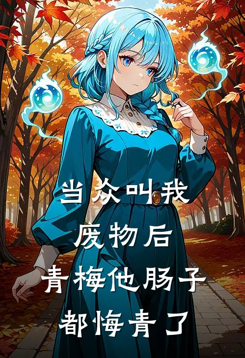 当众叫我废物后，青梅他肠子都悔青了青梅林舒窈热门小说阅读_好看的小说推荐完结当众叫我废物后，青梅他肠子都悔青了青梅林舒窈