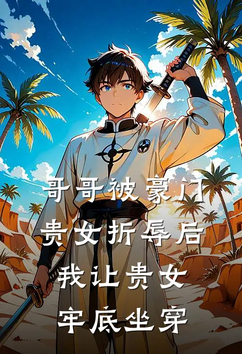 哥哥被豪门贵女折辱后，我让贵女牢底坐穿我傅云熙最新完结小说推荐_最新更新小说哥哥被豪门贵女折辱后，我让贵女牢底坐穿(我傅云熙)