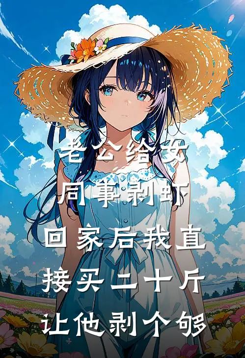 老公给女同事剥虾，回家后我直接买二十斤让他剥个够周倩倩王俊完本小说免费阅读_小说完结版老公给女同事剥虾，回家后我直接买二十斤让他剥个够周倩倩王俊