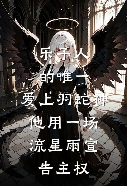 乐子人的唯一：爱上羽蛇神，他用一场流星雨宣告主权。(露科亚天河薰)完本小说推荐_最新章节列表乐子人的唯一：爱上羽蛇神，他用一场流星雨宣告主权。(露科亚天河薰)