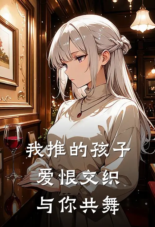 我推的孩子：爱恨交织与你共舞(高桥阿库亚)热门网络小说推荐_最新章节列表我推的孩子：爱恨交织与你共舞(高桥阿库亚)