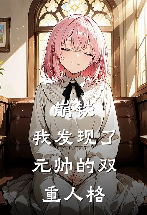 《崩铁：我发现了元帅的双重人格》黎歌罗浮已完结小说_崩铁：我发现了元帅的双重人格(黎歌罗浮)火爆小说