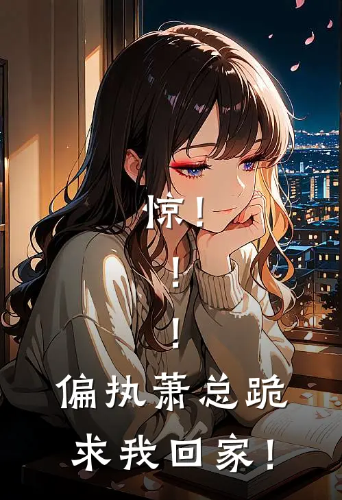 惊！！！偏执萧总跪求我回家！(林清璃萧凛)全本免费完结小说_小说完结免费惊！！！偏执萧总跪求我回家！林清璃萧凛