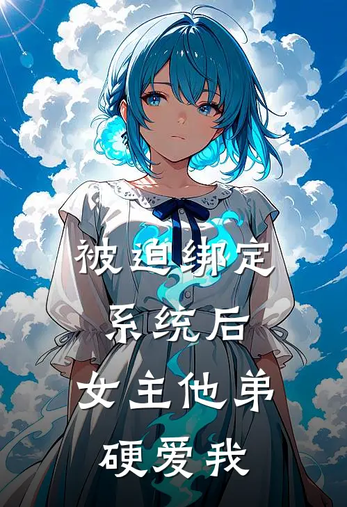 林阳林薇儿(被迫绑定系统后，女主他弟硬爱我)全集阅读_《被迫绑定系统后，女主他弟硬爱我》全文免费阅读