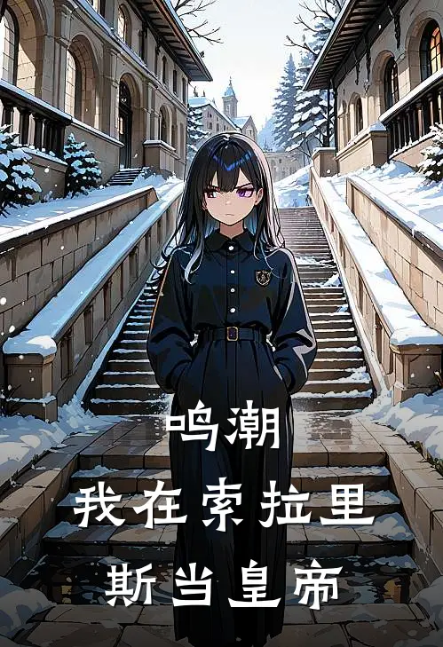 鸣潮：我在索拉里斯当皇帝顾君逸炽霞完整版免费小说_全本免费完结小说鸣潮：我在索拉里斯当皇帝顾君逸炽霞