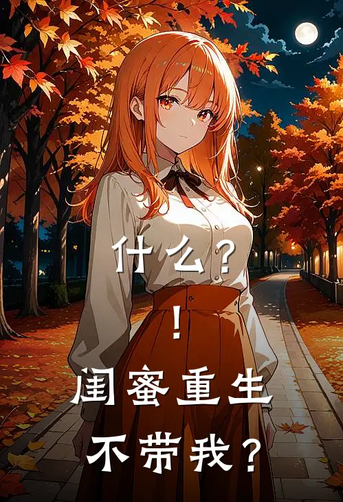 什么？！闺蜜重生不带我？(沈栖梧阮若竹)在哪看免费小说_全本免费完结小说什么？！闺蜜重生不带我？沈栖梧阮若竹