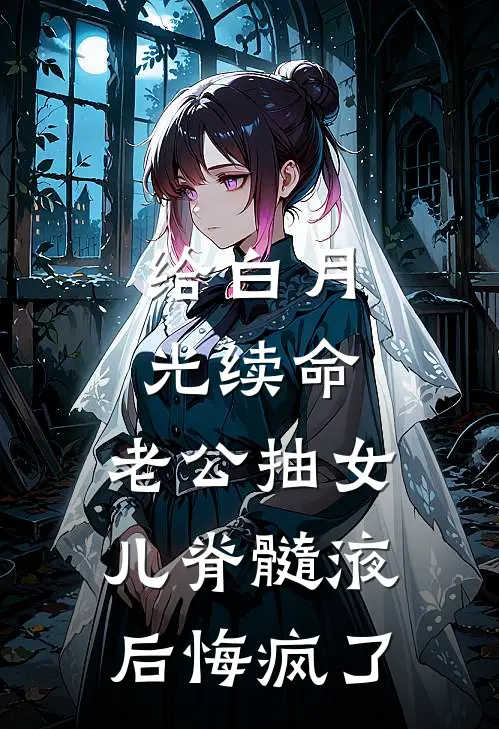 给白月光续命，老公抽女儿脊髓液后悔疯了(囡囡髓液)在线免费小说_免费阅读全文给白月光续命，老公抽女儿脊髓液后悔疯了(囡囡髓液)