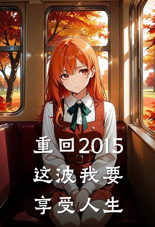 重回2015：这波我要享受人生林宇齐伟免费完本小说_小说推荐完本重回2015：这波我要享受人生(林宇齐伟)