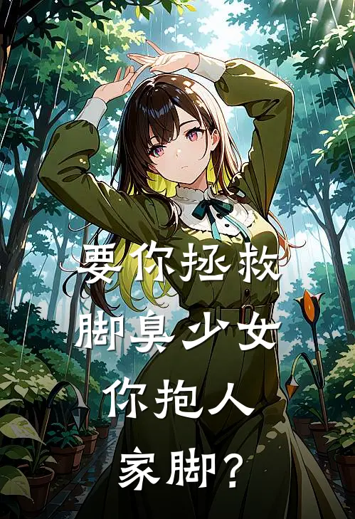 要你拯救脚臭少女，你抱人家脚？温言周雨晴小说推荐完结_全集免费小说要你拯救脚臭少女，你抱人家脚？(温言周雨晴)