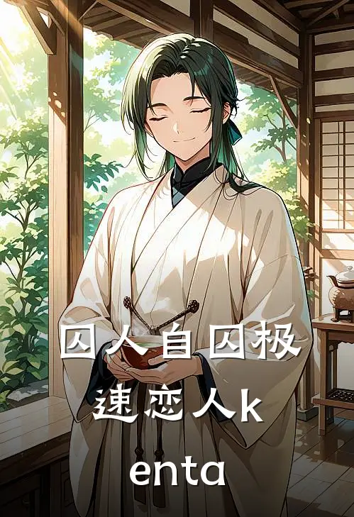 【囚人自囚】极速恋人kentaJeffJeff免费小说在线看_完本小说阅读【囚人自囚】极速恋人kenta(JeffJeff)