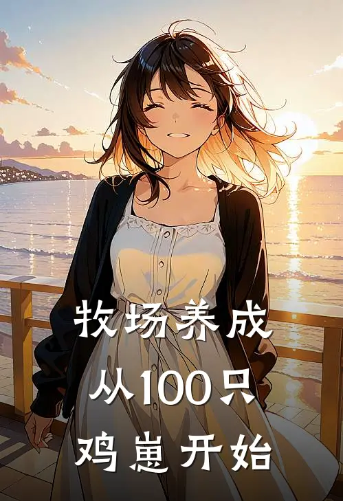 陈云陈云停(牧场养成，从100只鸡崽开始)完整版免费在线阅读_《牧场养成，从100只鸡崽开始》全集在线阅读