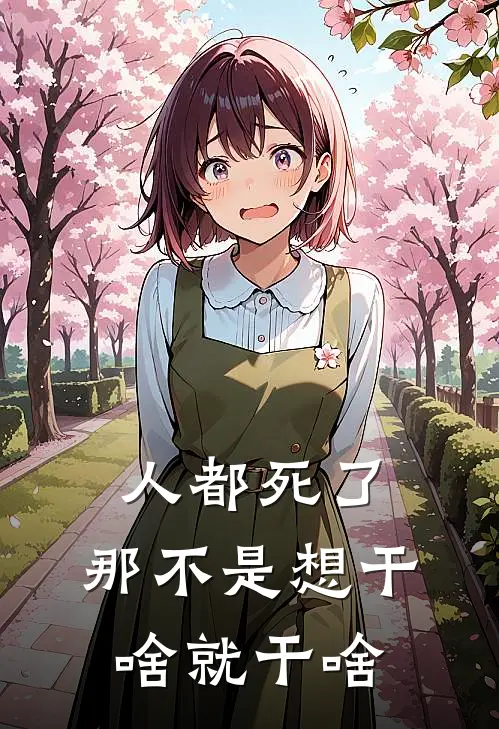 人都死了，那不是想干啥就干啥崔辰洛曦完结小说免费阅读_热门免费小说人都死了，那不是想干啥就干啥(崔辰洛曦)