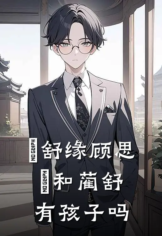 洺舒缘顾思洺和蔺舒有孩子吗